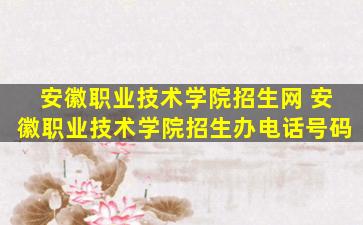 安徽职业技术学院招生网 安徽职业技术学院招生办电话号码